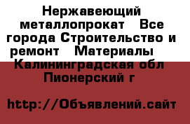 Нержавеющий металлопрокат - Все города Строительство и ремонт » Материалы   . Калининградская обл.,Пионерский г.